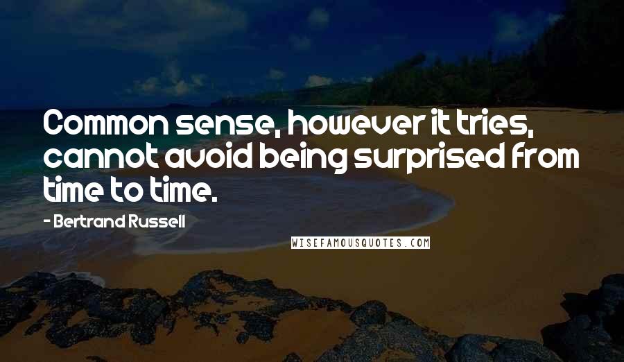 Bertrand Russell Quotes: Common sense, however it tries, cannot avoid being surprised from time to time.