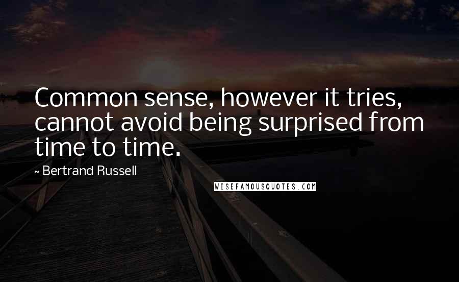 Bertrand Russell Quotes: Common sense, however it tries, cannot avoid being surprised from time to time.