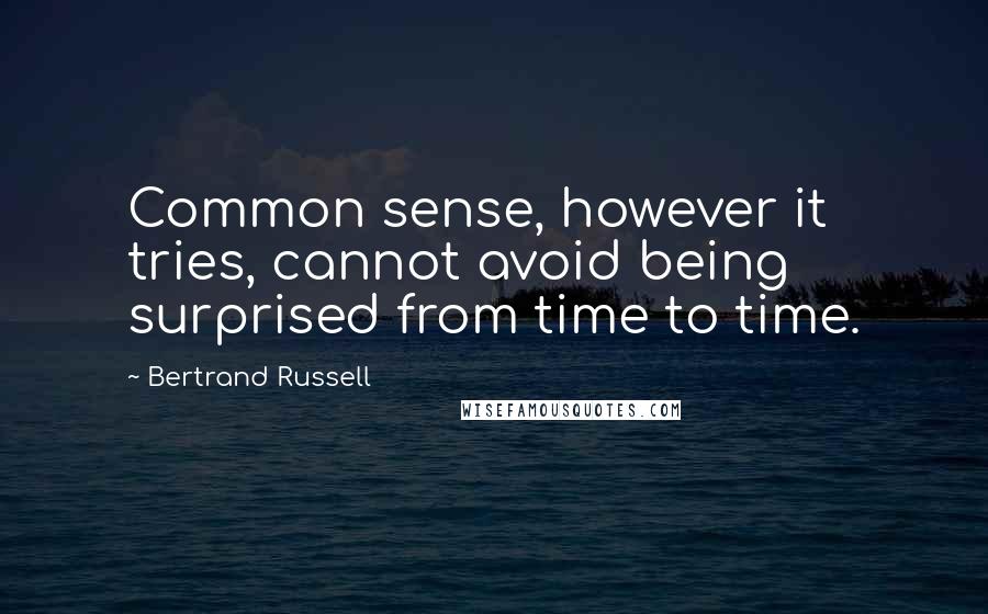 Bertrand Russell Quotes: Common sense, however it tries, cannot avoid being surprised from time to time.