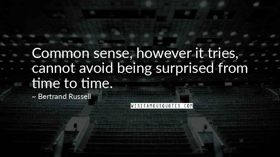 Bertrand Russell Quotes: Common sense, however it tries, cannot avoid being surprised from time to time.