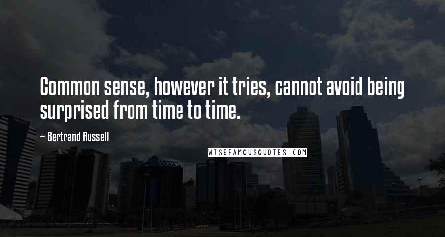 Bertrand Russell Quotes: Common sense, however it tries, cannot avoid being surprised from time to time.
