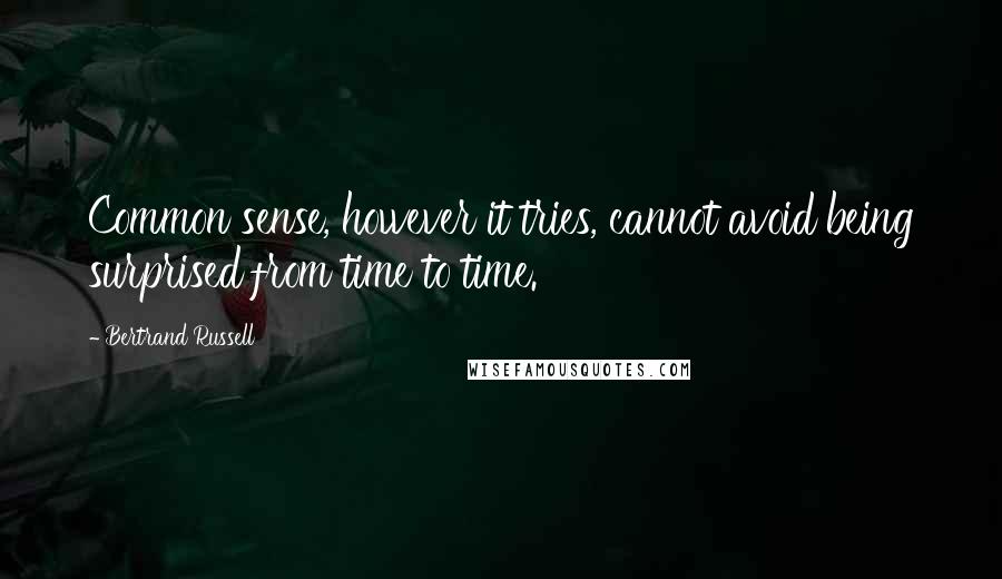 Bertrand Russell Quotes: Common sense, however it tries, cannot avoid being surprised from time to time.