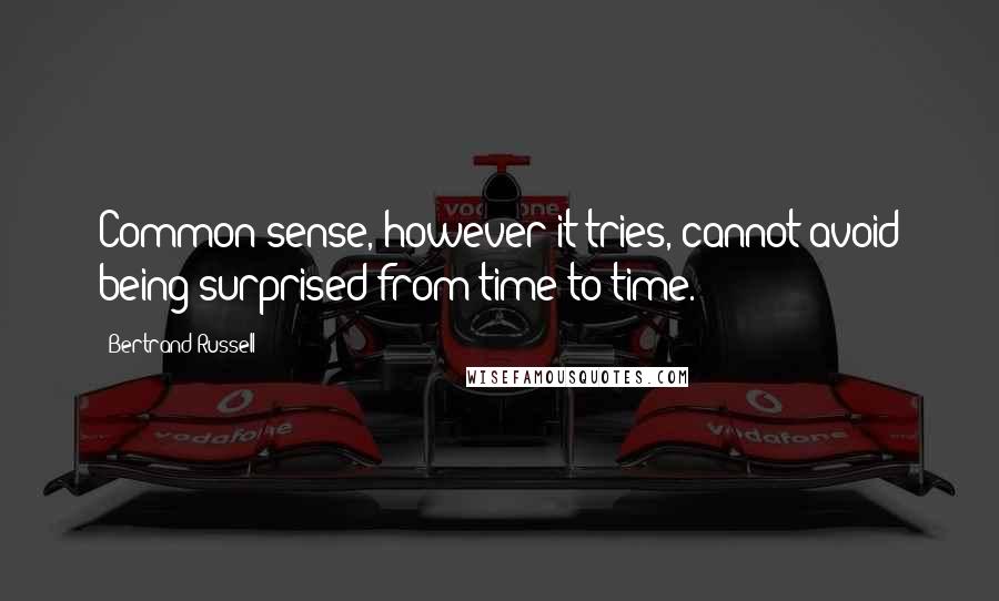 Bertrand Russell Quotes: Common sense, however it tries, cannot avoid being surprised from time to time.