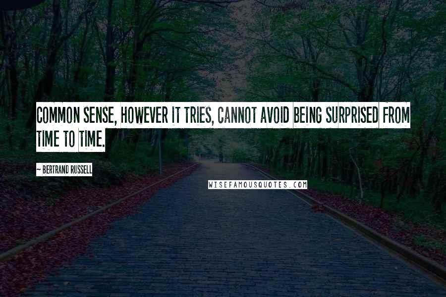 Bertrand Russell Quotes: Common sense, however it tries, cannot avoid being surprised from time to time.