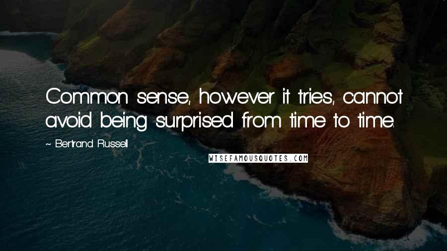 Bertrand Russell Quotes: Common sense, however it tries, cannot avoid being surprised from time to time.