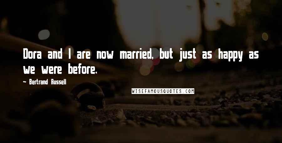 Bertrand Russell Quotes: Dora and I are now married, but just as happy as we were before.