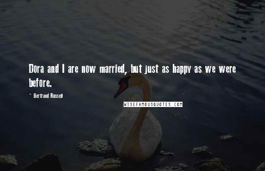 Bertrand Russell Quotes: Dora and I are now married, but just as happy as we were before.