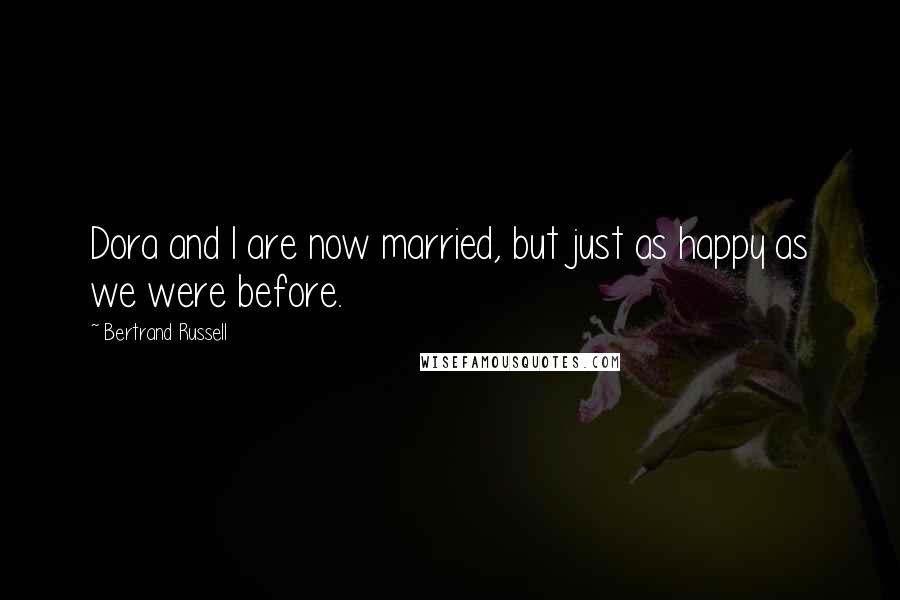 Bertrand Russell Quotes: Dora and I are now married, but just as happy as we were before.