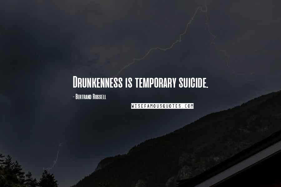 Bertrand Russell Quotes: Drunkenness is temporary suicide.