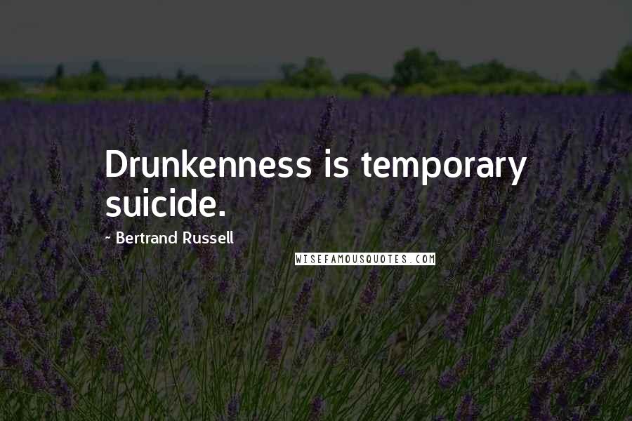 Bertrand Russell Quotes: Drunkenness is temporary suicide.