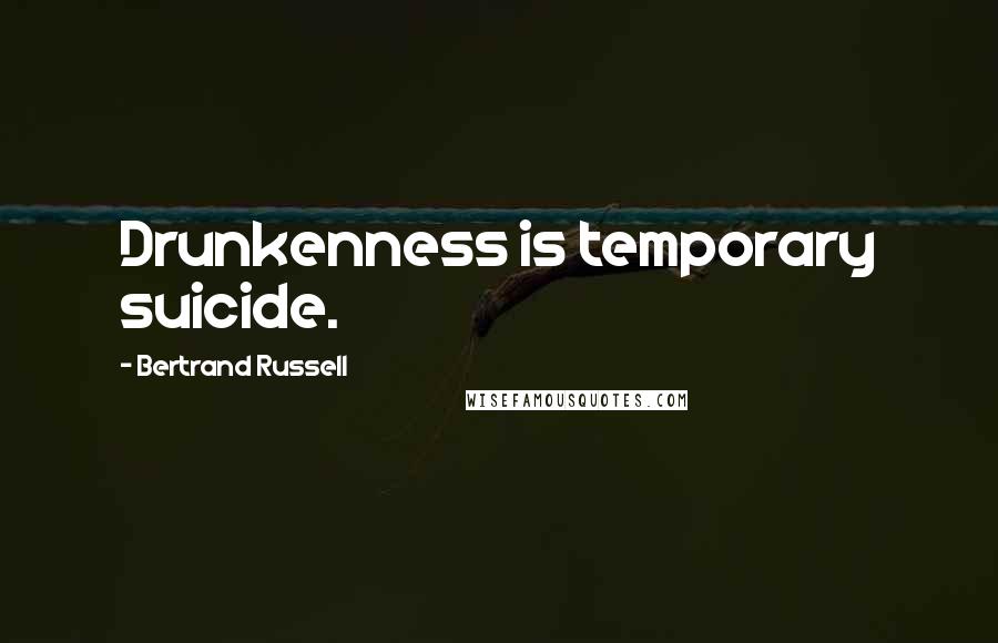 Bertrand Russell Quotes: Drunkenness is temporary suicide.