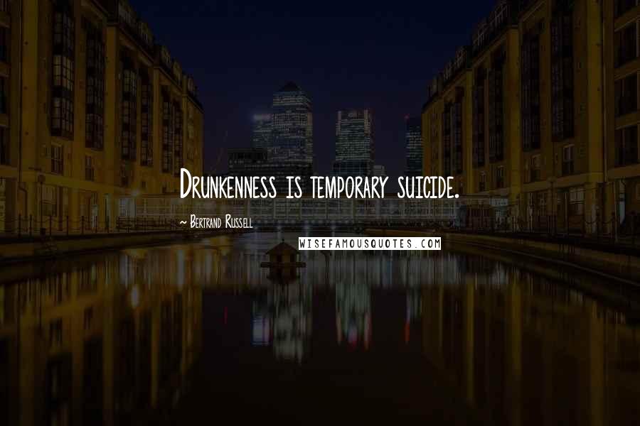 Bertrand Russell Quotes: Drunkenness is temporary suicide.