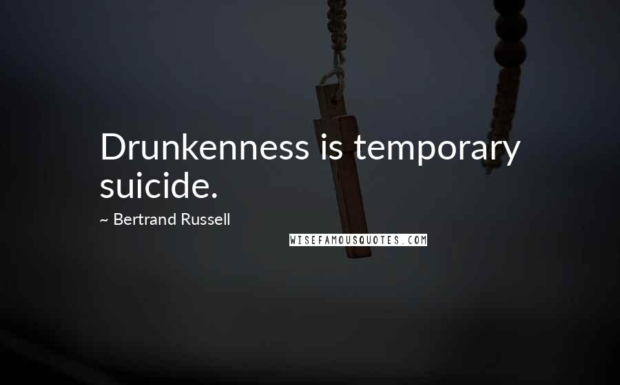 Bertrand Russell Quotes: Drunkenness is temporary suicide.