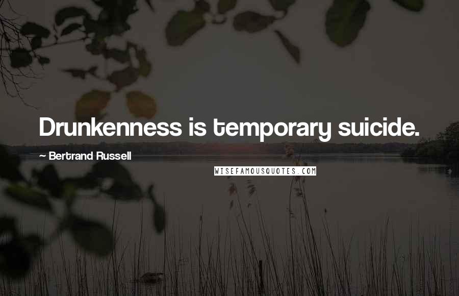 Bertrand Russell Quotes: Drunkenness is temporary suicide.