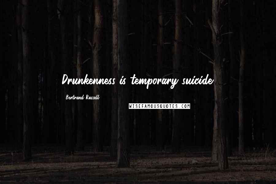 Bertrand Russell Quotes: Drunkenness is temporary suicide.