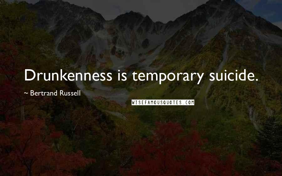 Bertrand Russell Quotes: Drunkenness is temporary suicide.