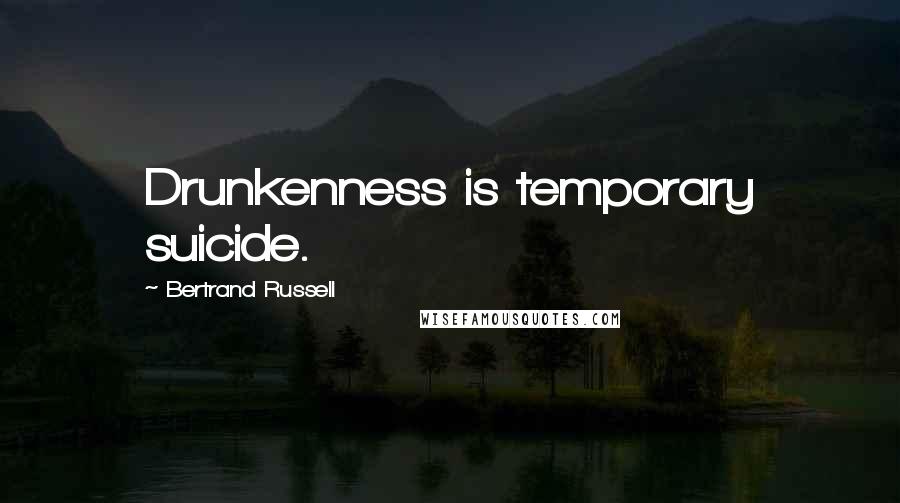 Bertrand Russell Quotes: Drunkenness is temporary suicide.