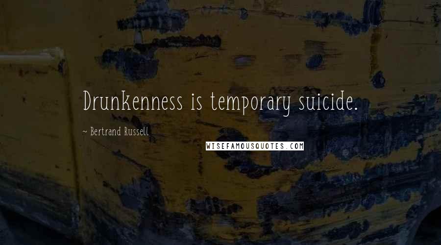 Bertrand Russell Quotes: Drunkenness is temporary suicide.