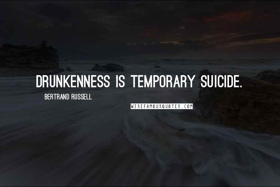 Bertrand Russell Quotes: Drunkenness is temporary suicide.