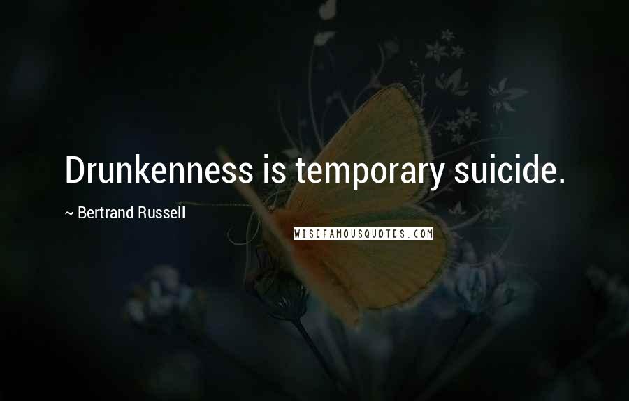 Bertrand Russell Quotes: Drunkenness is temporary suicide.