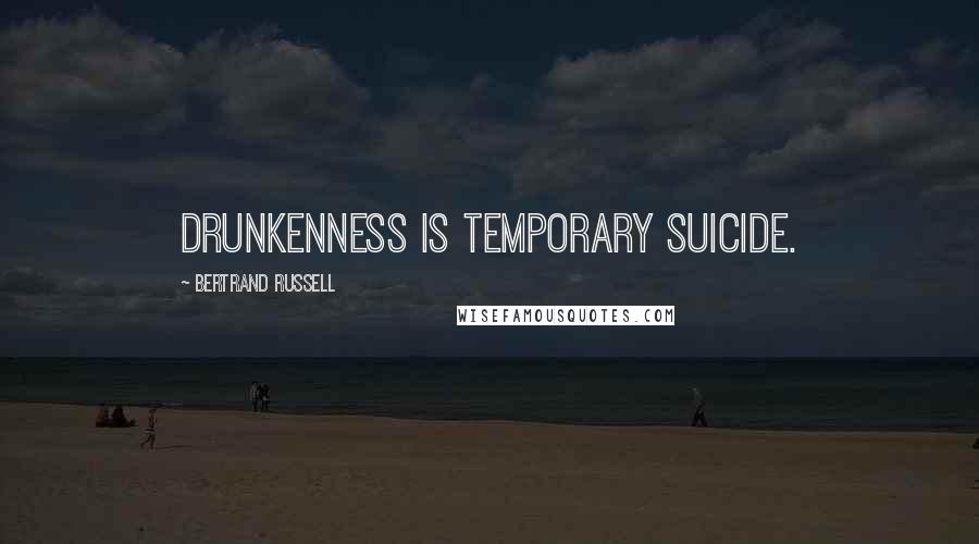 Bertrand Russell Quotes: Drunkenness is temporary suicide.