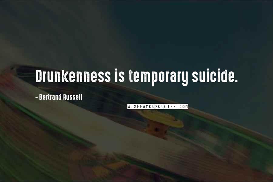 Bertrand Russell Quotes: Drunkenness is temporary suicide.