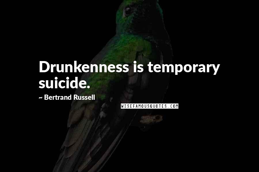 Bertrand Russell Quotes: Drunkenness is temporary suicide.