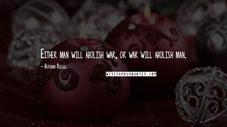 Bertrand Russell Quotes: Either man will abolish war, or war will abolish man.