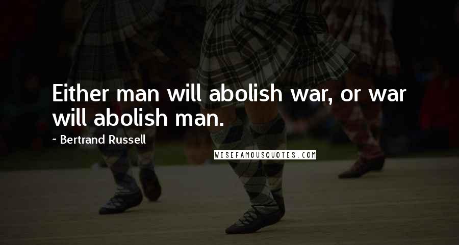 Bertrand Russell Quotes: Either man will abolish war, or war will abolish man.