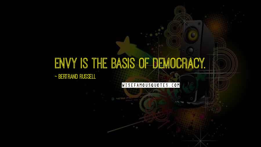 Bertrand Russell Quotes: Envy is the basis of democracy.