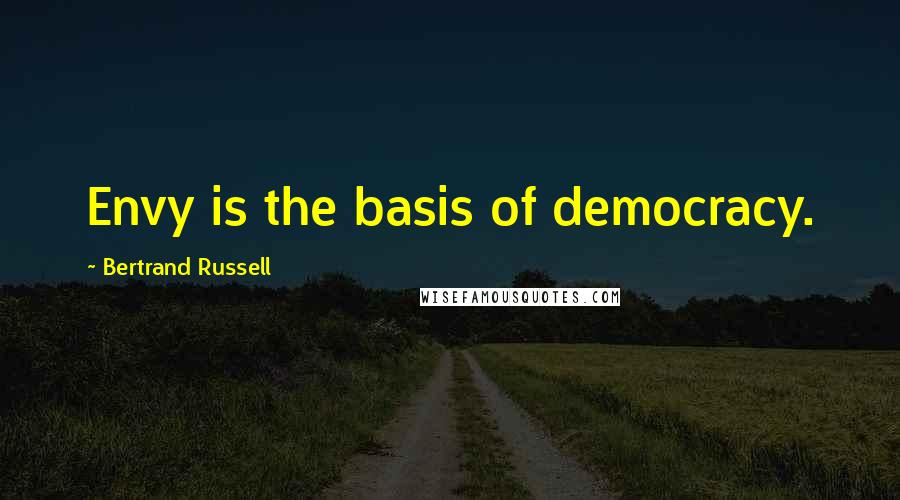 Bertrand Russell Quotes: Envy is the basis of democracy.