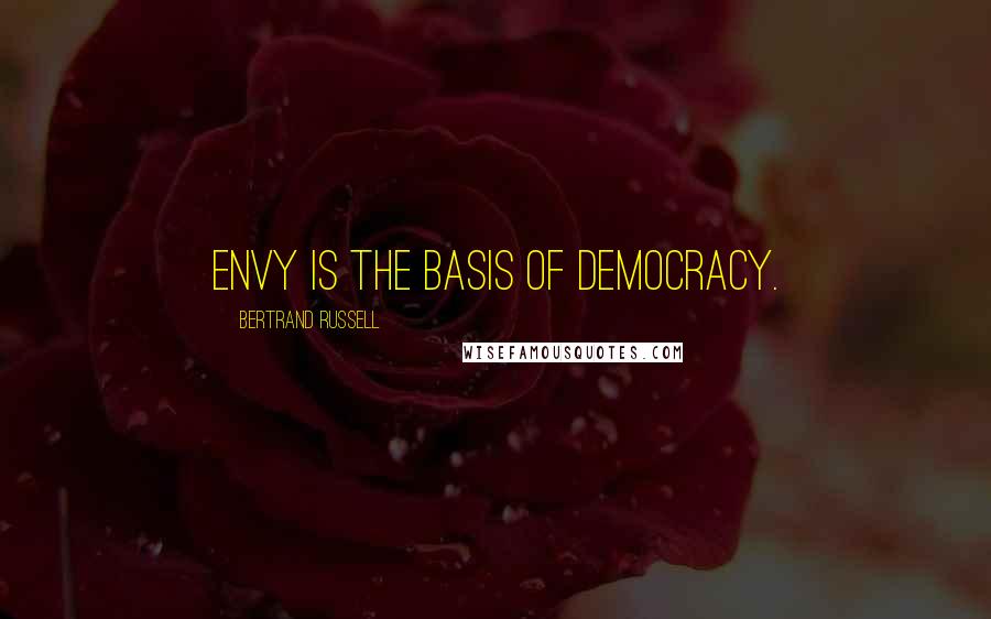 Bertrand Russell Quotes: Envy is the basis of democracy.