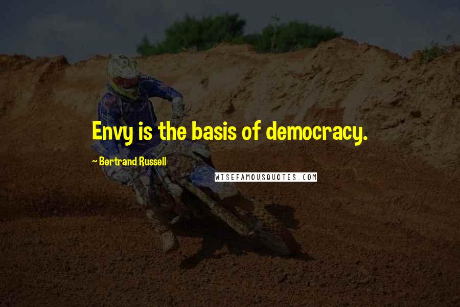 Bertrand Russell Quotes: Envy is the basis of democracy.