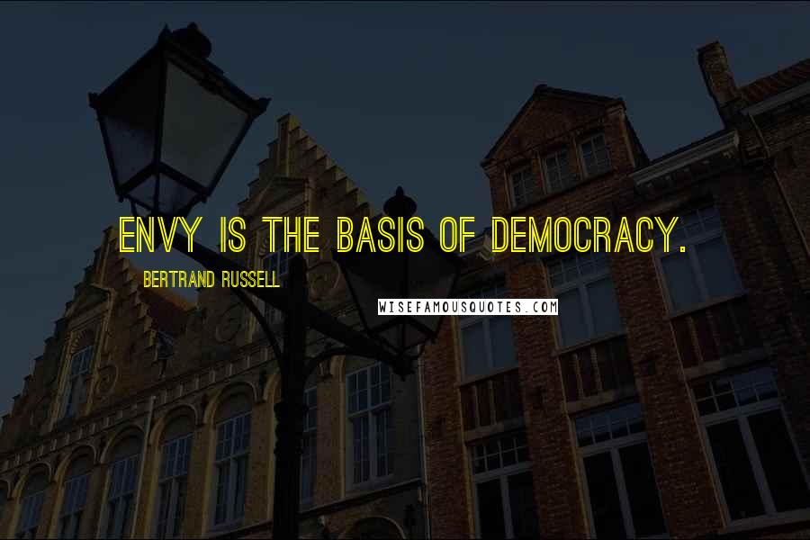 Bertrand Russell Quotes: Envy is the basis of democracy.