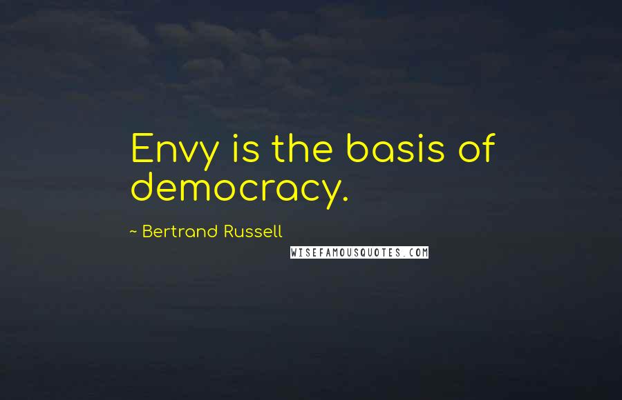 Bertrand Russell Quotes: Envy is the basis of democracy.