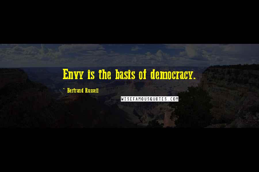 Bertrand Russell Quotes: Envy is the basis of democracy.