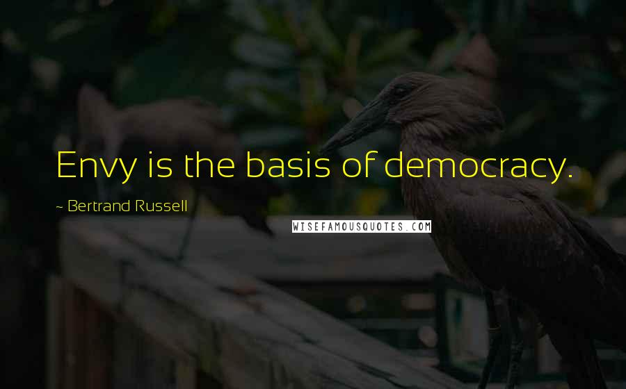 Bertrand Russell Quotes: Envy is the basis of democracy.