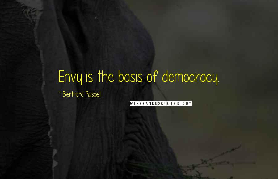 Bertrand Russell Quotes: Envy is the basis of democracy.