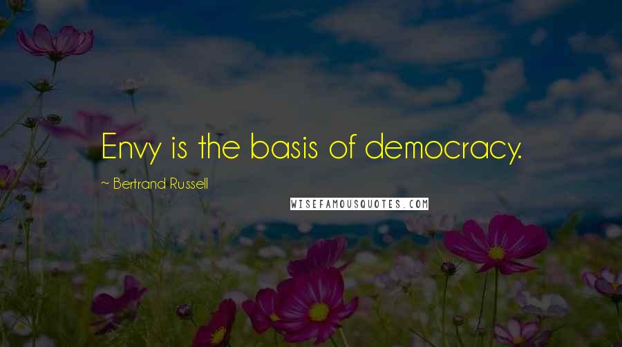 Bertrand Russell Quotes: Envy is the basis of democracy.