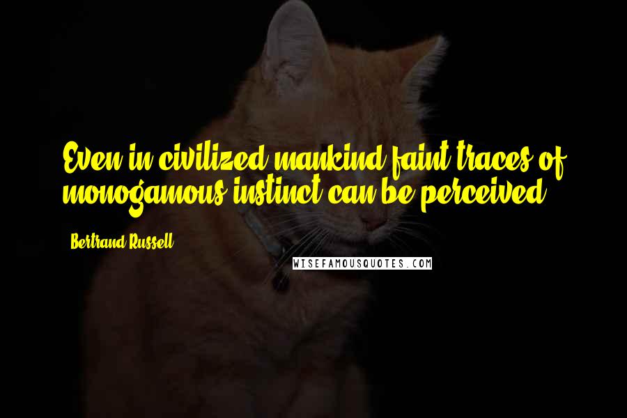 Bertrand Russell Quotes: Even in civilized mankind faint traces of monogamous instinct can be perceived.