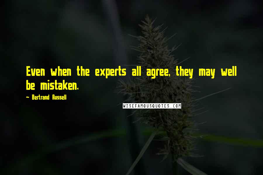 Bertrand Russell Quotes: Even when the experts all agree, they may well be mistaken.