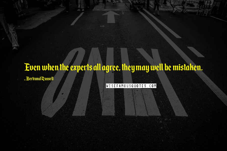 Bertrand Russell Quotes: Even when the experts all agree, they may well be mistaken.