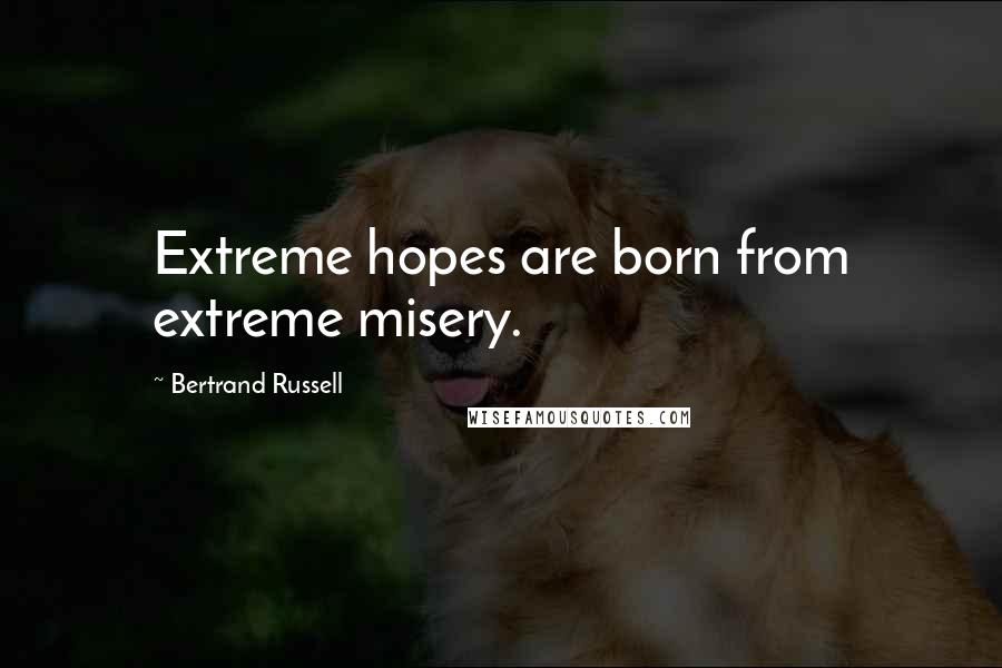 Bertrand Russell Quotes: Extreme hopes are born from extreme misery.