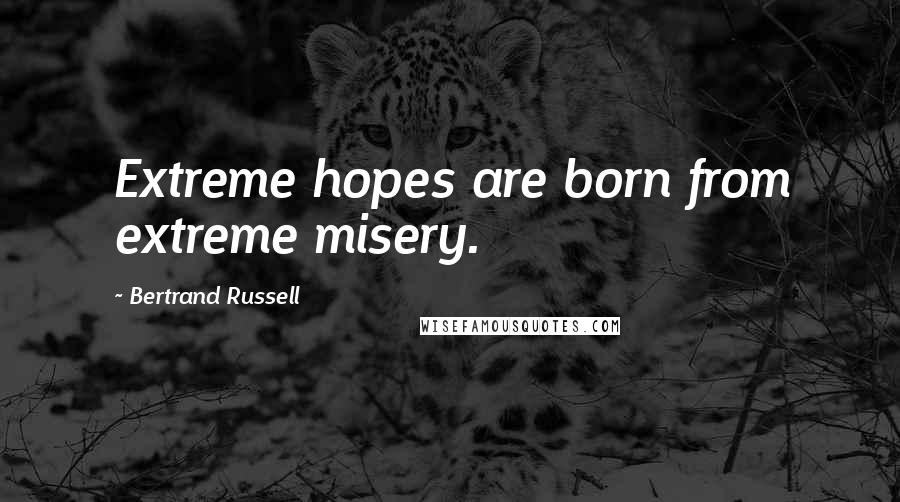 Bertrand Russell Quotes: Extreme hopes are born from extreme misery.