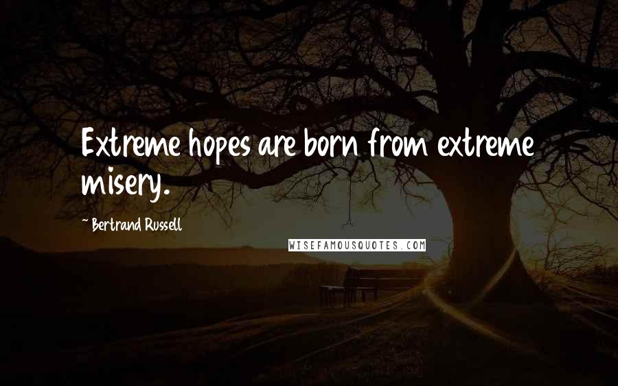 Bertrand Russell Quotes: Extreme hopes are born from extreme misery.