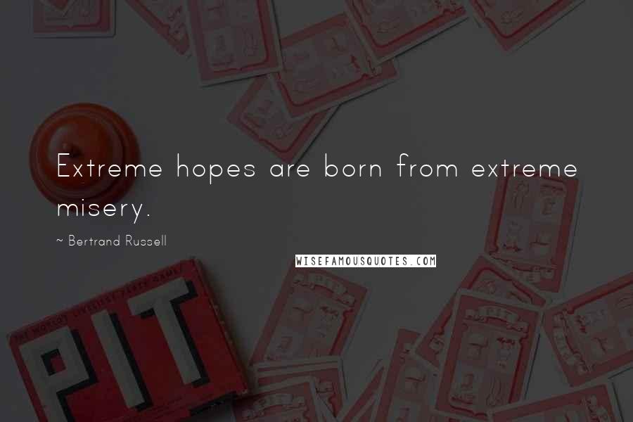 Bertrand Russell Quotes: Extreme hopes are born from extreme misery.