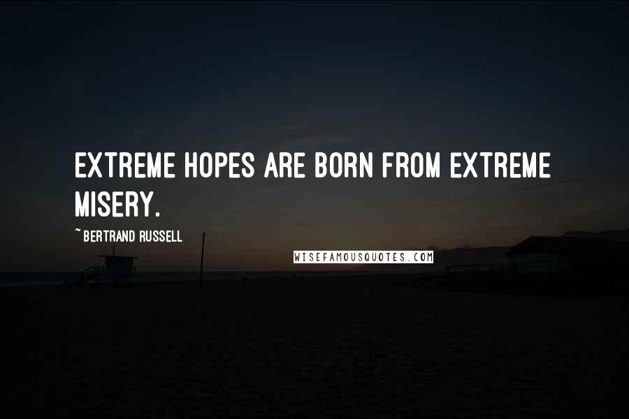 Bertrand Russell Quotes: Extreme hopes are born from extreme misery.