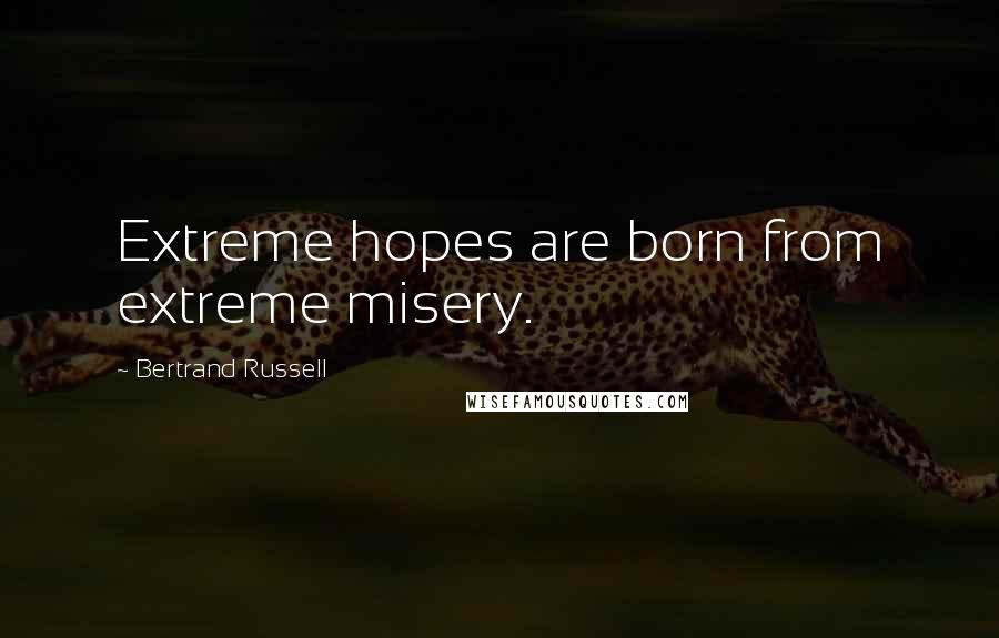 Bertrand Russell Quotes: Extreme hopes are born from extreme misery.