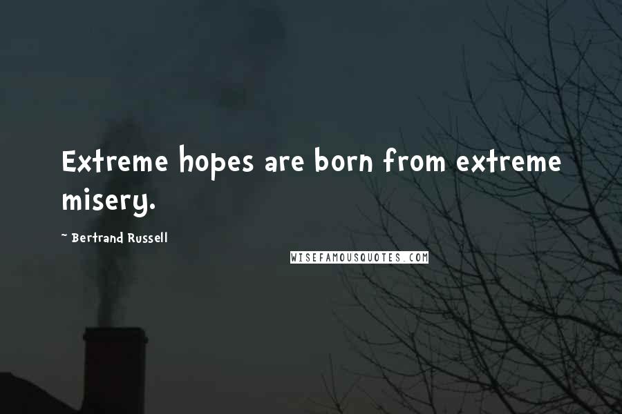 Bertrand Russell Quotes: Extreme hopes are born from extreme misery.