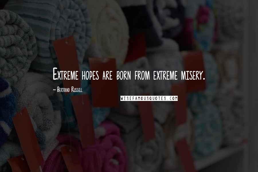 Bertrand Russell Quotes: Extreme hopes are born from extreme misery.